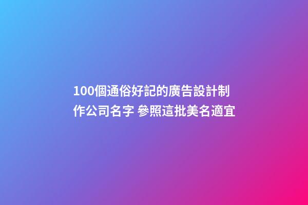 100個通俗好記的廣告設計制作公司名字 參照這批美名適宜